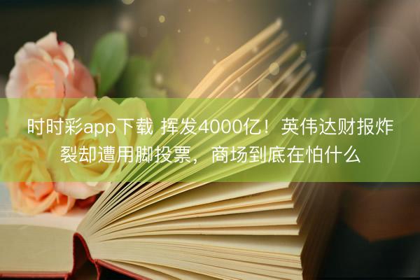 时时彩app下载 挥发4000亿！英伟达财报炸裂却遭用脚投票，商场到底在怕什么